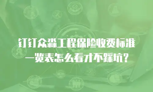 钉钉众淼工程保险收费标准一览表怎么看才不踩坑？