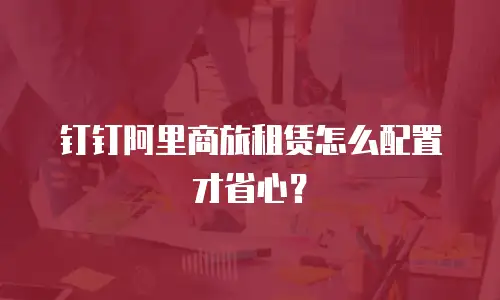 钉钉阿里商旅租赁怎么配置才省心？