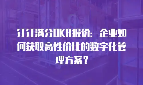 钉钉满分OKR报价：企业如何获取高性价比的数字化管理方案？