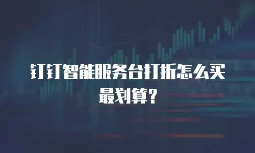 钉钉智能服务台打折怎么买最划算？