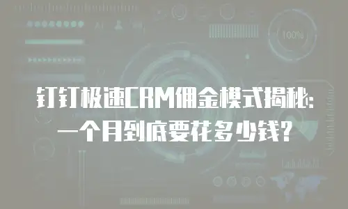 钉钉极速CRM佣金模式揭秘：一个月到底要花多少钱？