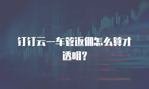 钉钉云一车管返佣怎么算才透明？