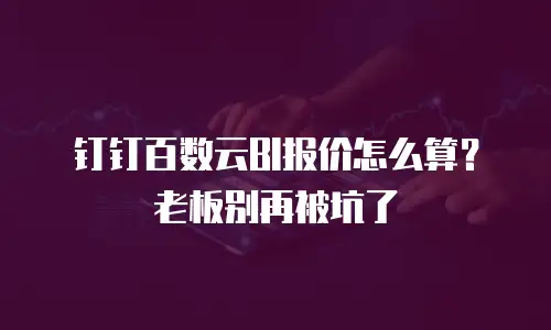 钉钉百数云BI报价怎么算？老板别再被坑了