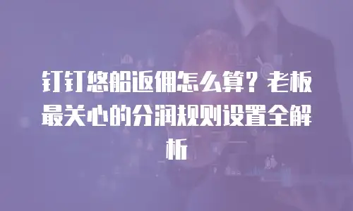 钉钉悠船返佣怎么算？老板最关心的分润规则设置全解析