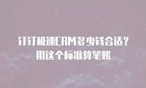 钉钉极速CRM多少钱合适？用这个标准算笔账