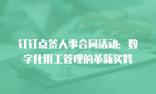 钉钉点签人事合同活动：数字化用工管理的革新实践