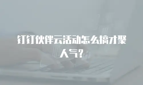 钉钉伙伴云活动怎么搞才聚人气？