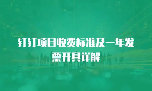 钉钉项目收费标准及一年发票开具详解