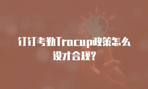 钉钉考勤Tracup政策怎么设才合规？
