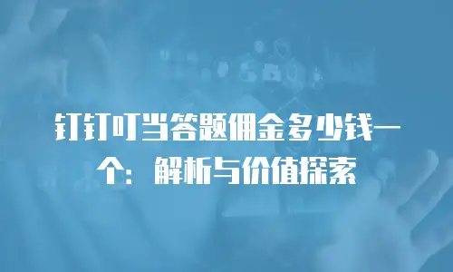 钉钉叮当答题佣金多少钱一个：解析与价值探索