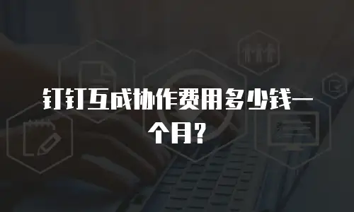 钉钉互成协作费用多少钱一个月？