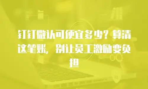 钉钉微认可便宜多少？算清这笔账，别让员工激励变负担
