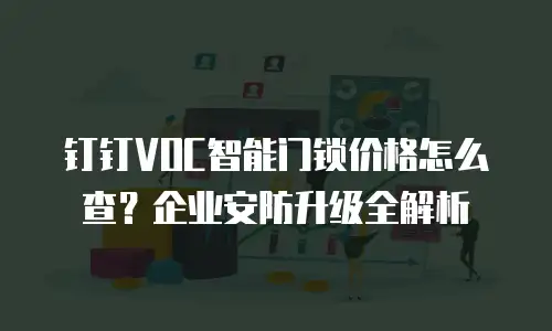 钉钉VOC智能门锁价格怎么查？企业安防升级全解析