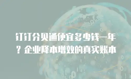 钉钉分贝通便宜多少钱一年？企业降本增效的真实账本