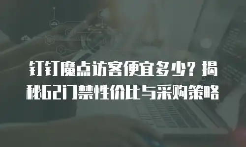 钉钉魔点访客便宜多少？揭秘G2门禁性价比与采购策略