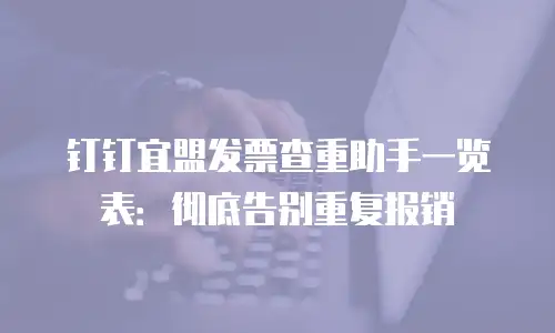 钉钉宜盟发票查重助手一览表：彻底告别重复报销