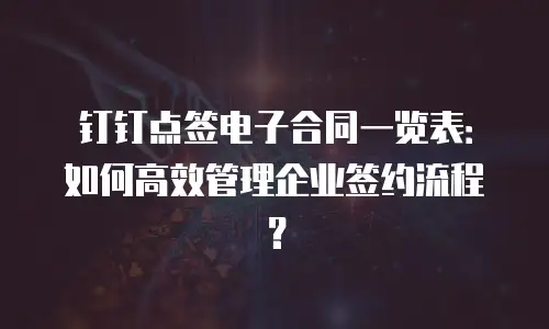 钉钉点签电子合同一览表：如何高效管理企业签约流程？