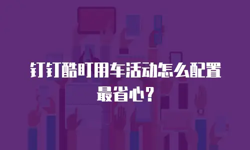 钉钉酷盯用车活动怎么配置最省心？