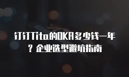 钉钉Tita的OKR多少钱一年？企业选型避坑指南