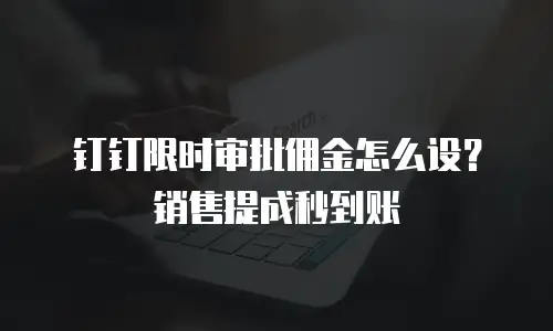 钉钉限时审批佣金怎么设？销售提成秒到账