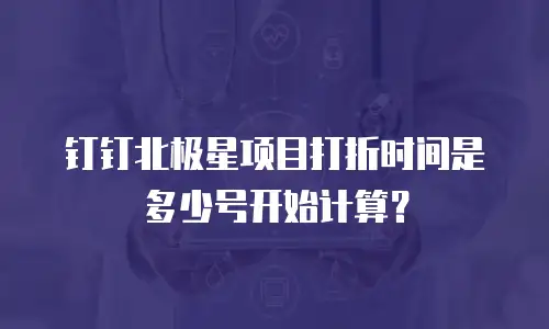 钉钉北极星项目打折时间是多少号开始计算？