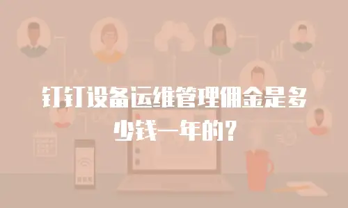 钉钉设备运维管理佣金是多少钱一年的？