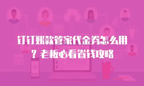 钉钉账款管家代金券怎么用？老板必看省钱攻略