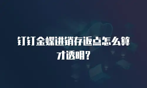钉钉金蝶进销存返点怎么算才透明？