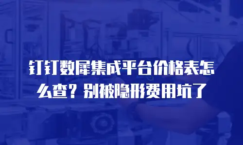 钉钉数犀集成平台价格表怎么查？别被隐形费用坑了