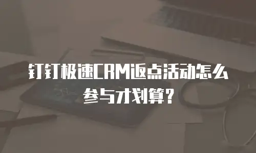 钉钉极速CRM返点活动怎么参与才划算？