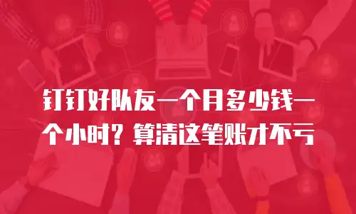 钉钉好队友一个月多少钱一个小时？算清这笔账才不亏