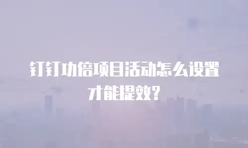 钉钉功倍项目活动怎么设置才能提效？