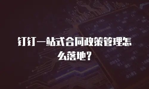 钉钉一站式合同政策管理怎么落地？