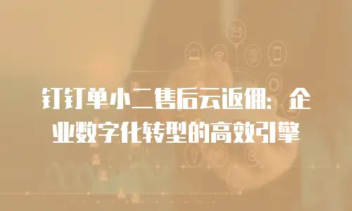 钉钉单小二售后云返佣：企业数字化转型的高效引擎