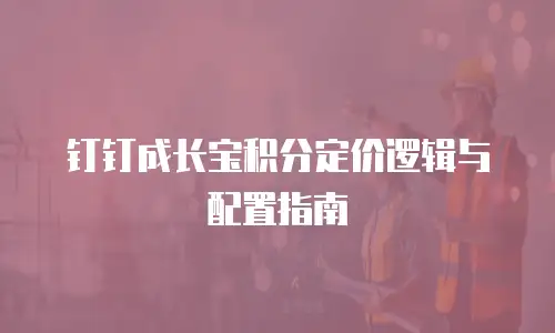 钉钉成长宝积分定价逻辑与配置指南