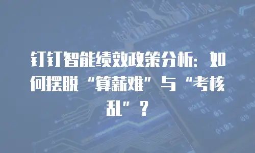 钉钉智能绩效政策分析：如何摆脱“算薪难”与“考核乱”？