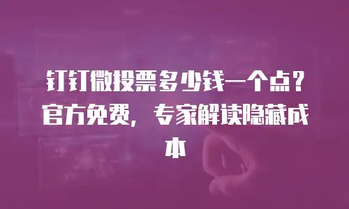 钉钉微投票多少钱一个点？官方免费，专家解读隐藏成本