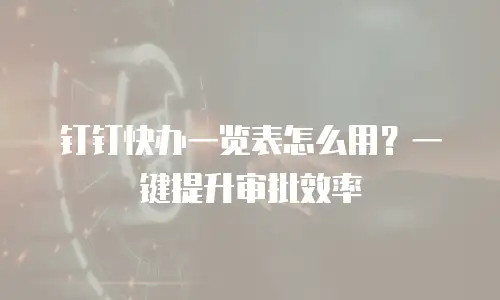 钉钉快办一览表怎么用？一键提升审批效率