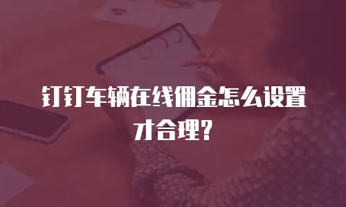 钉钉车辆在线佣金怎么设置才合理？