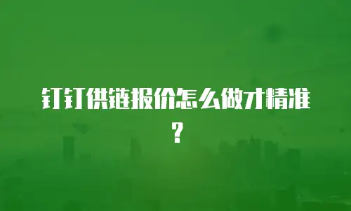 钉钉供链报价怎么做才精准？