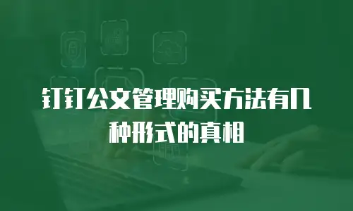 钉钉公文管理购买方法有几种形式的真相