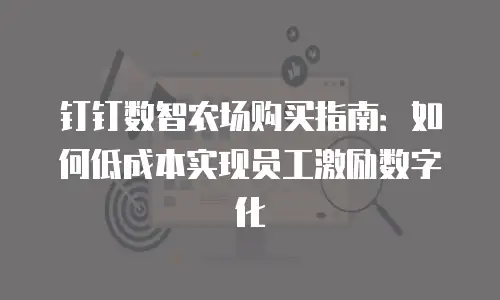 钉钉数智农场购买指南：如何低成本实现员工激励数字化