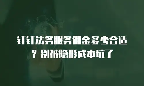 钉钉法务服务佣金多少合适？别被隐形成本坑了