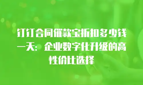钉钉合同催款宝折扣多少钱一天：企业数字化升级的高性价比选择