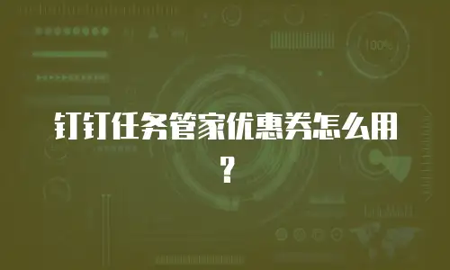 钉钉任务管家优惠券怎么用？