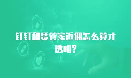 钉钉租赁管家返佣怎么算才透明？