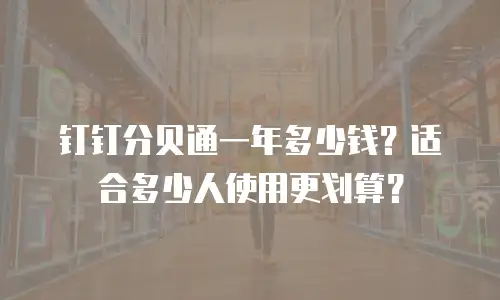 钉钉分贝通一年多少钱？适合多少人使用更划算？