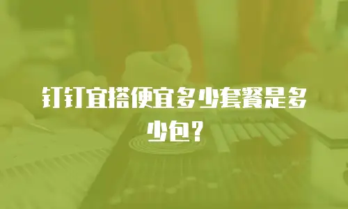 钉钉宜搭便宜多少套餐是多少包？