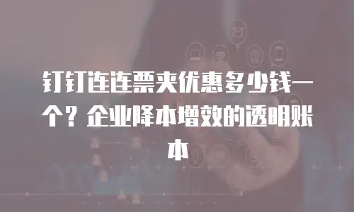 钉钉连连票夹优惠多少钱一个？企业降本增效的透明账本