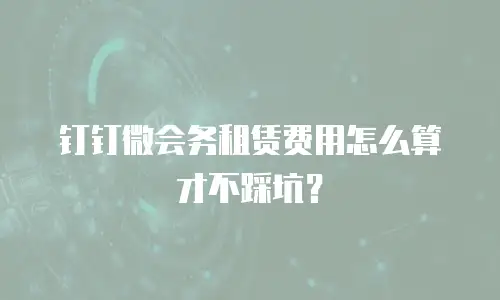 钉钉微会务租赁费用怎么算才不踩坑？